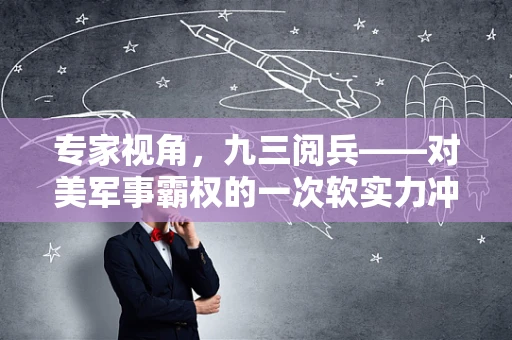专家视角，九三阅兵——对美军事霸权的一次软实力冲击？