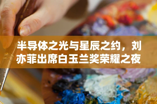 半导体之光与星辰之约，刘亦菲出席白玉兰奖荣耀之夜提名晚宴的跨界启示