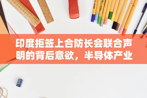 印度拒签上合防长会联合声明的背后意欲，半导体产业与地缘政治的微妙博弈