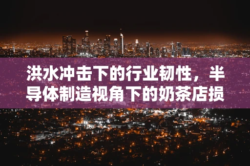 洪水冲击下的行业韧性，半导体制造视角下的奶茶店损失与复原策略