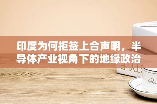 印度为何拒签上合声明，半导体产业视角下的地缘政治与经济考量