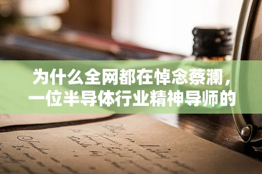 为什么全网都在悼念蔡澜，一位半导体行业精神导师的离世引发的共鸣