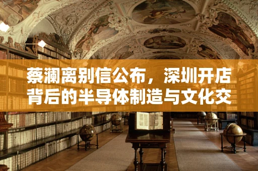 蔡澜离别信公布，深圳开店背后的半导体制造与文化交融