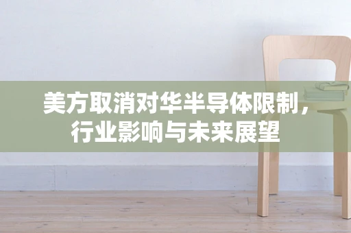 美方取消对华半导体限制，行业影响与未来展望