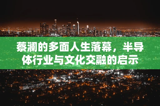 蔡澜的多面人生落幕，半导体行业与文化交融的启示