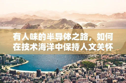 有人味的半导体之路，如何在技术海洋中保持人文关怀？
