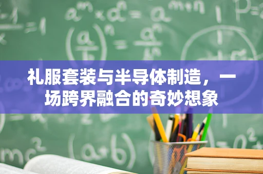 礼服套装与半导体制造，一场跨界融合的奇妙想象