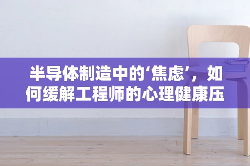 半导体制造中的‘焦虑’，如何缓解工程师的心理健康压力？