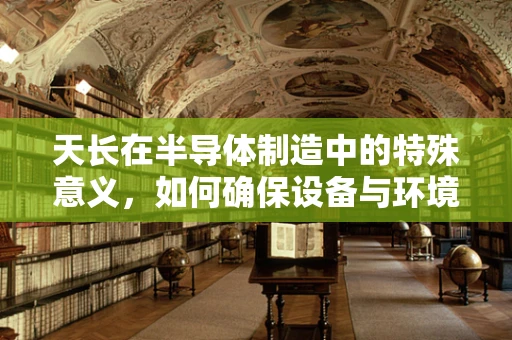 天长在半导体制造中的特殊意义，如何确保设备与环境的长期稳定性？
