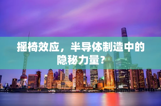 摇椅效应，半导体制造中的隐秘力量？