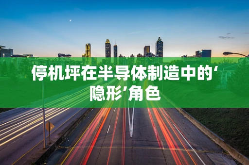 停机坪在半导体制造中的‘隐形’角色