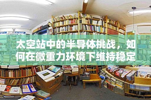 太空站中的半导体挑战，如何在微重力环境下维持稳定运行？