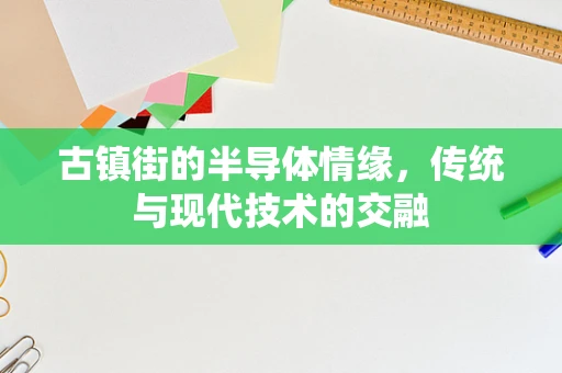 古镇街的半导体情缘，传统与现代技术的交融
