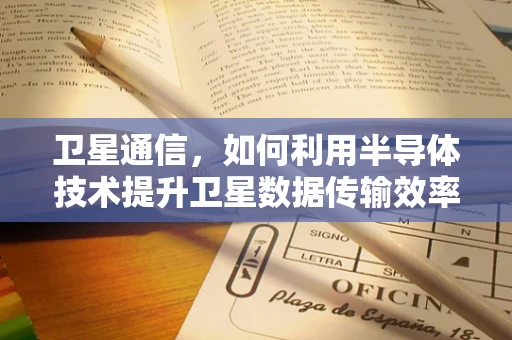 卫星通信，如何利用半导体技术提升卫星数据传输效率？