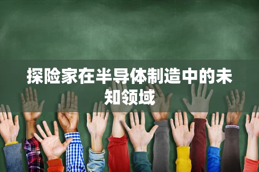 探险家在半导体制造中的未知领域