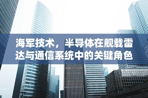 海军技术，半导体在舰载雷达与通信系统中的关键角色