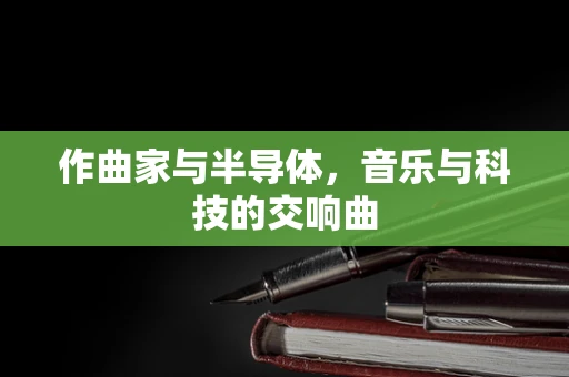作曲家与半导体，音乐与科技的交响曲
