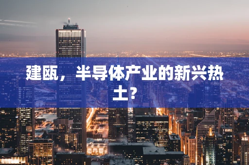 建瓯，半导体产业的新兴热土？