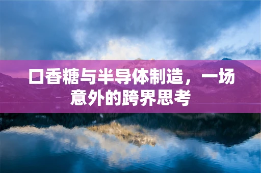 口香糖与半导体制造，一场意外的跨界思考