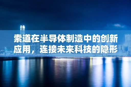 索道在半导体制造中的创新应用，连接未来科技的隐形桥梁？