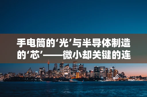 手电筒的‘光’与半导体制造的‘芯’——微小却关键的连接