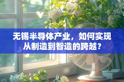 无锡半导体产业，如何实现从制造到智造的跨越？
