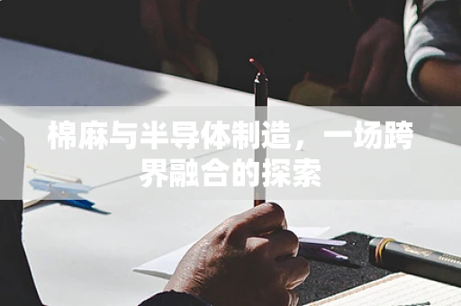 棉麻与半导体制造，一场跨界融合的探索