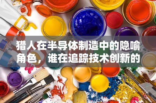 猎人在半导体制造中的隐喻角色，谁在追踪技术创新的猎物？