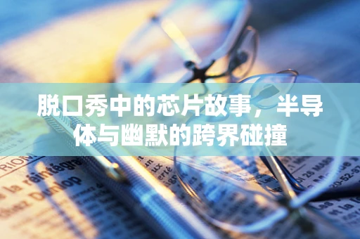 脱口秀中的芯片故事，半导体与幽默的跨界碰撞