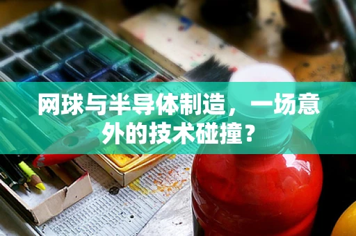 网球与半导体制造，一场意外的技术碰撞？