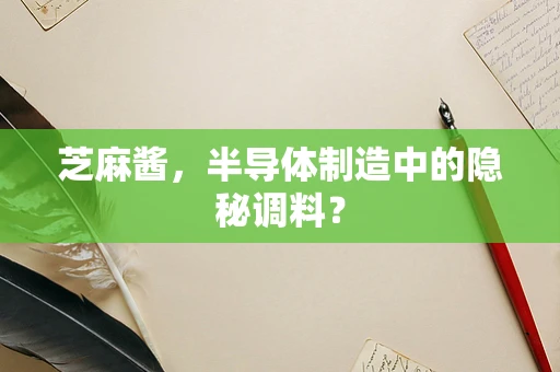 芝麻酱，半导体制造中的隐秘调料？