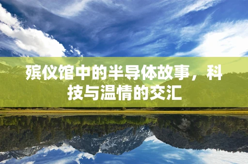 殡仪馆中的半导体故事，科技与温情的交汇
