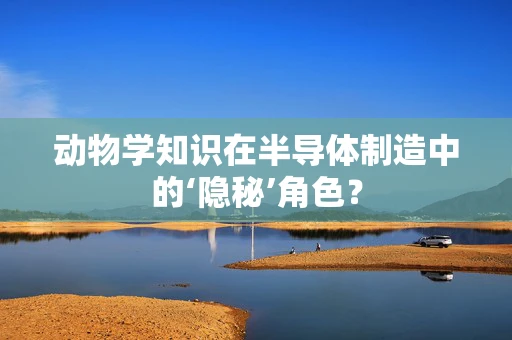 动物学知识在半导体制造中的‘隐秘’角色？