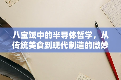 八宝饭中的半导体哲学，从传统美食到现代制造的微妙联系