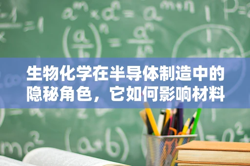生物化学在半导体制造中的隐秘角色，它如何影响材料性能？