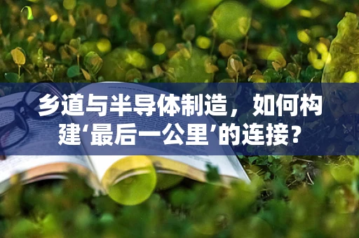 乡道与半导体制造，如何构建‘最后一公里’的连接？