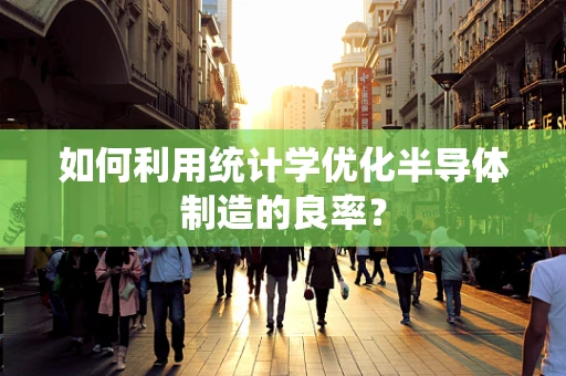 如何利用统计学优化半导体制造的良率？