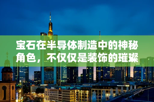宝石在半导体制造中的神秘角色，不仅仅是装饰的璀璨