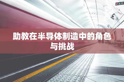 助教在半导体制造中的角色与挑战