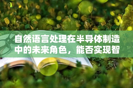 自然语言处理在半导体制造中的未来角色，能否实现智能工厂的‘语言’？