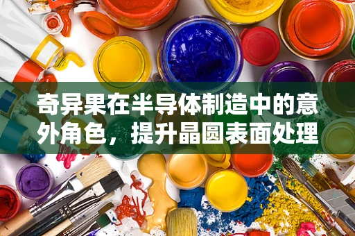 奇异果在半导体制造中的意外角色，提升晶圆表面处理的新思路？