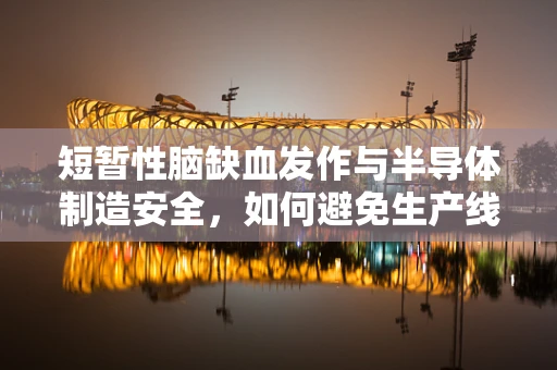 短暂性脑缺血发作与半导体制造安全，如何避免生产线的‘微小故障’？