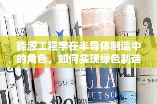 能源工程学在半导体制造中的角色，如何实现绿色制造？