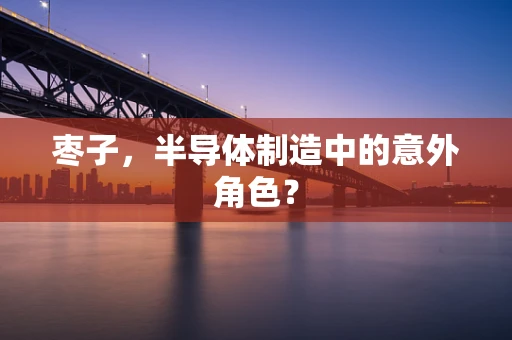 枣子，半导体制造中的意外角色？