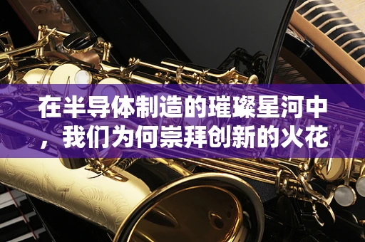 在半导体制造的璀璨星河中，我们为何崇拜创新的火花？