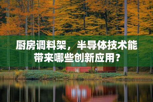厨房调料架，半导体技术能带来哪些创新应用？