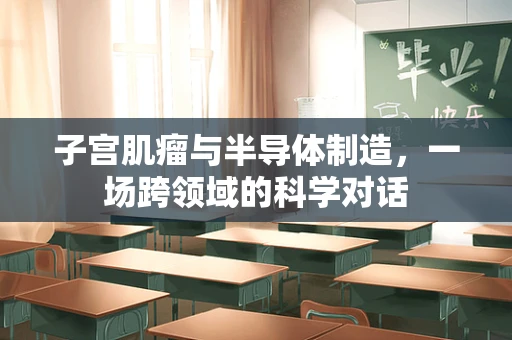 子宫肌瘤与半导体制造，一场跨领域的科学对话
