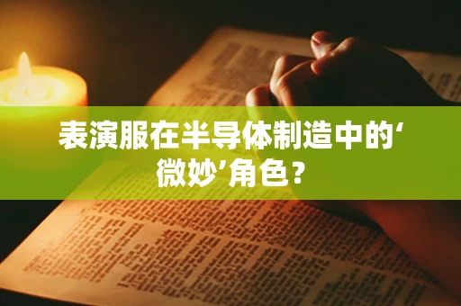 表演服在半导体制造中的‘微妙’角色？