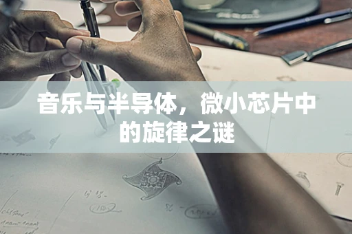 音乐与半导体，微小芯片中的旋律之谜