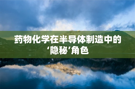 药物化学在半导体制造中的‘隐秘’角色